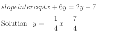 The slope intercept of x+6y=2y-7 is y=-1/4 x-7/4